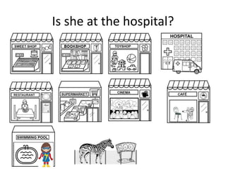 Is she at the hospital?
 