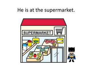 He is at the supermarket.
 