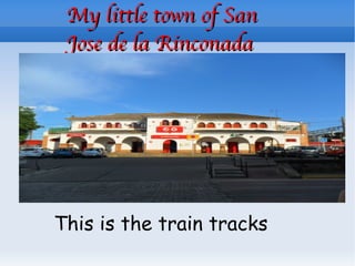 My little town of San Jose de la Rinconada This is the train tracks 