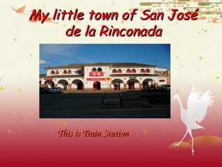 My little town of San JoséMy little town of San José
de la Rinconadade la Rinconada
This is Train StationThis is Train Station 
 