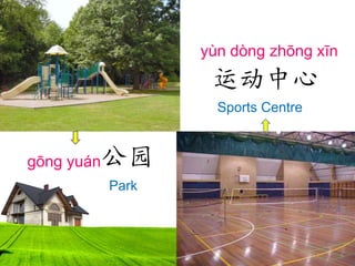 yùn dòng zhōng xīn

运动中心
Sports Centre

公园

gōng yuán

Park

 
