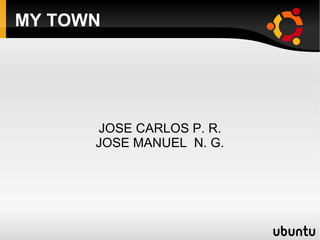 MY TOWN JOSE CARLOS P. R. JOSE MANUEL  N. G. 