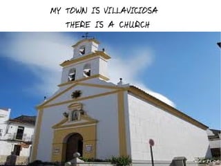 MY TOWN IS VILLAVICIOSA
   THERE IS A CHURCH
 