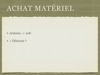 ACHAT MATÉRIEL
Arduino -> 20€
+ Ethernet ?
 