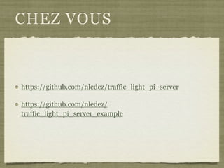 CHEZ VOUS
https://github.com/nledez/traffic_light_pi_server
https://github.com/nledez/
traffic_light_pi_server_example
 
