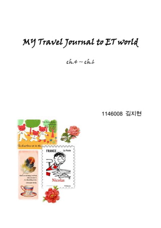 MY Travel Journal to ET world

           ch.4 ~ ch.6




                         1146008 김지현
 