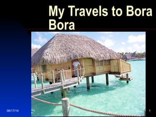 06/17/14 1
My Travels to Bora
Bora
Ken
 