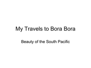 My Travels to Bora Bora
Beauty of the South Pacific
 