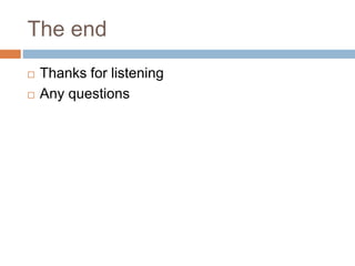 The end
 Thanks for listening
 Any questions
 