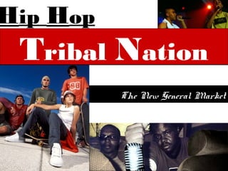 Hip Hop
 Tribal   Nation
          The New General Market
 