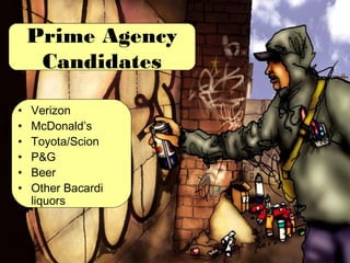 Prime Agency
     Candidates

•   Verizon
•   McDonald’s
•   Toyota/Scion
•   P&G
•   Beer
•   Other Bacardi
    liquors
 