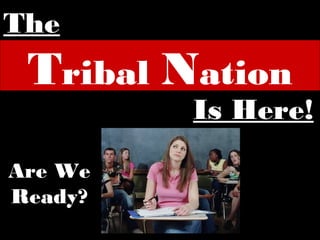 The
 Tribal Nation
         Is Here!

Are We
Ready?
 