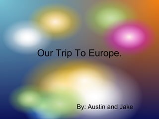Our Trip To Europe. By: Austin and Jake 