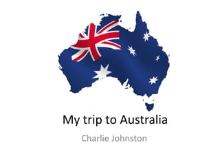 My trip to Australia Charlie Johnston 