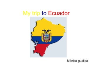 My trip  to   Ecuador   Mónica guallpa 