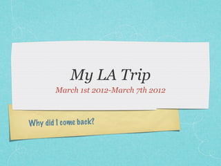 My LA Trip
        March 1st 2012-March 7th 2012



Why did I come back?
 