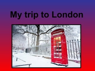 My trip to London
 