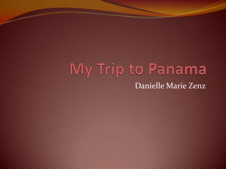 My Trip to Panama,[object Object],Danielle Marie Zenz,[object Object]