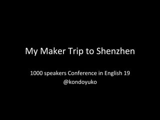 My#Maker#Trip#to#Shenzhen
1000#speakers#Conference#in#English#19#
@kondoyuko
 