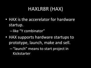 HAXLR8R#(HAX)
•  HAX#is#the#accerelator#for#hardware#
startup.#
– like#“Y#combinator”#
•  HAX#supports#hardware#startups#to#
prototype,#launch,#make#and#sell.#
– “launch”#means#to#start#project#in#
Kickstarter#
 