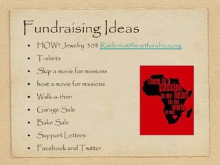 Fundraising Ideas HOW? Jewelry: 30%  [email_address] T-shirts Skip a movie for missions host a movie for missions Walk-a-thon Garage Sale Bake Sale Support Letters Facebook and Twitter 