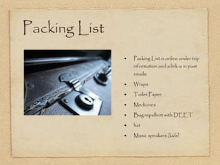 Packing List Packing List is online under trip information and a link is in past emails. Wraps Toilet Paper Medicines Bug repellent with DEET hat Music speakers (kids) 