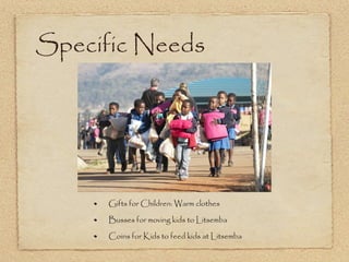 Specific Needs Gifts for Children: Warm clothes Busses for moving kids to Litsemba Coins for Kids to feed kids at Litsemba 