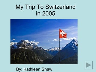 My Trip To Switzerland in 2005 By: Kathleen Shaw 