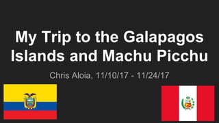 My Trip to the Galapagos
Islands and Machu Picchu
Chris Aloia, 11/10/17 - 11/24/17
 