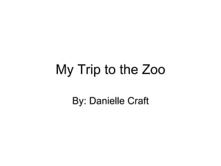 My Trip to the Zoo By: Danielle Craft 
