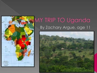 MY TRIP TO Uganda By Zachary Argue, age 11 