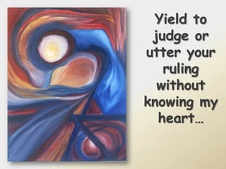 Yield to judge or utter your ruling without knowing my heart… 