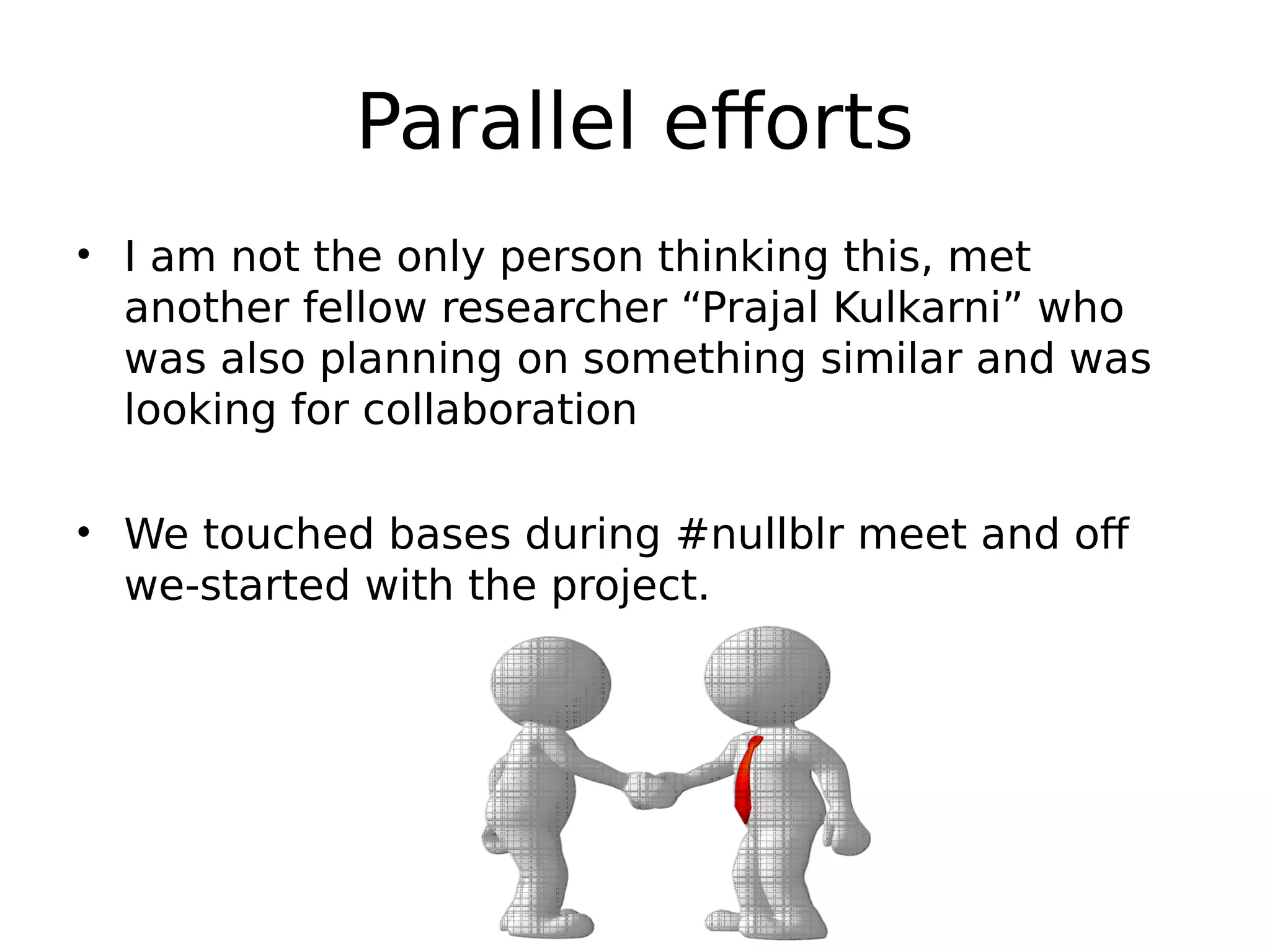 Parallel efforts • I am not the only person thinking this, met another fellow researcher “Prajal Kulkarni” who was also planning on something similar and was looking for collaboration • We touched bases during #nullblr meet and off we-started with the project. 