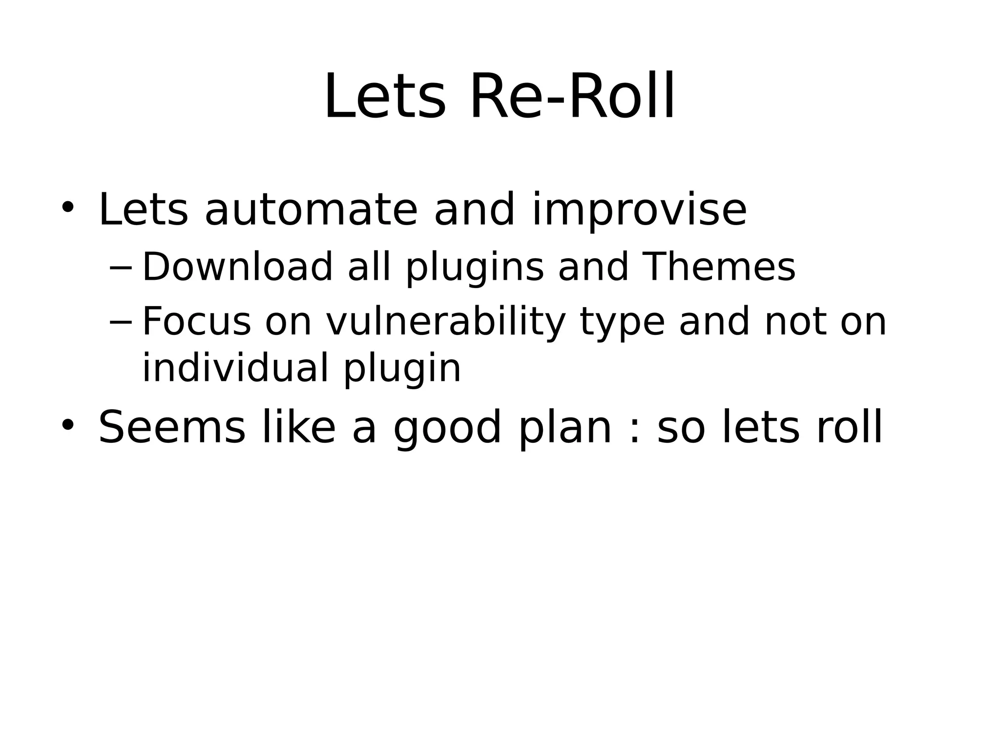Lets Re-Roll • Lets automate and improvise – Download all plugins and Themes – Focus on vulnerability type and not on individual plugin • Seems like a good plan : so lets roll 