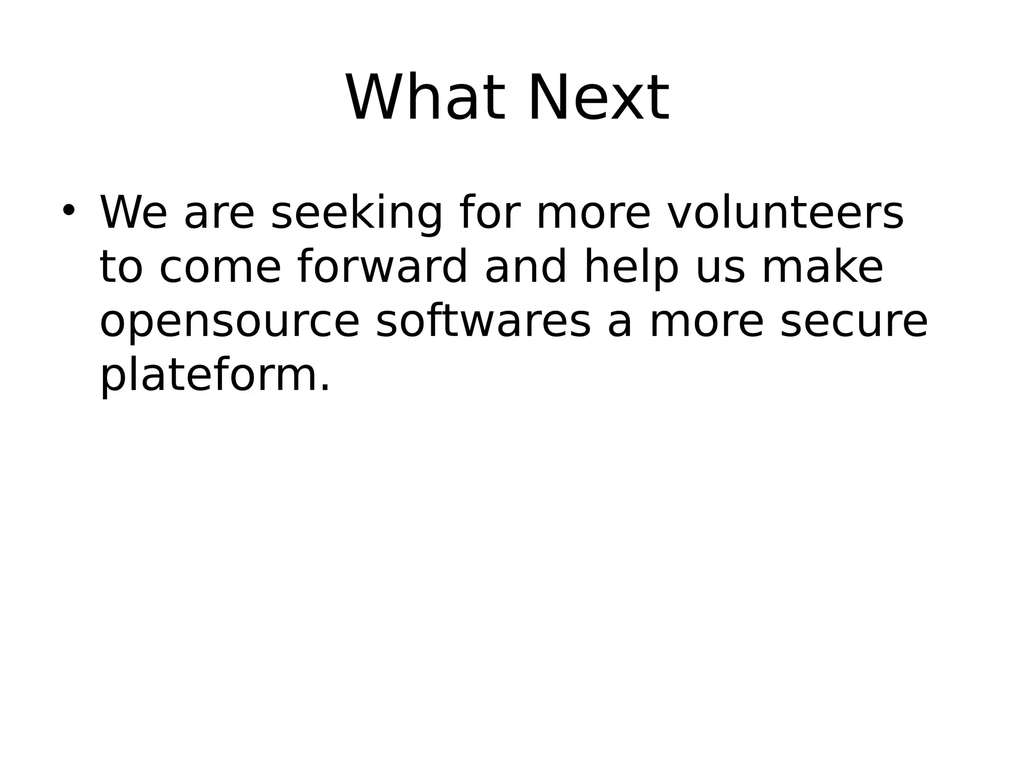 What Next • We are seeking for more volunteers to come forward and help us make opensource softwares a more secure plateform. 