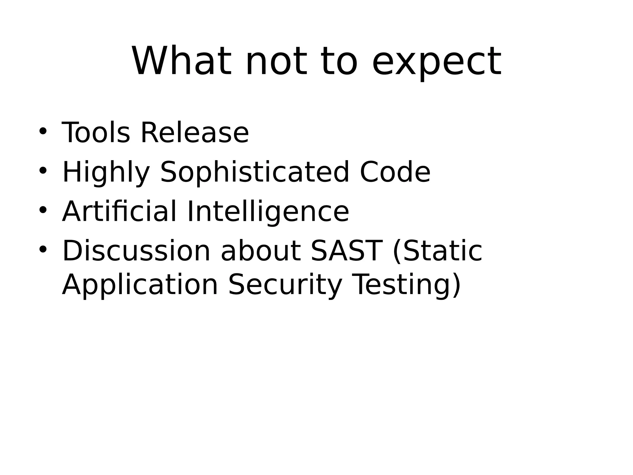 What not to expect • Tools Release • Highly Sophisticated Code • Artificial Intelligence • Discussion about SAST (Static Application Security Testing) 