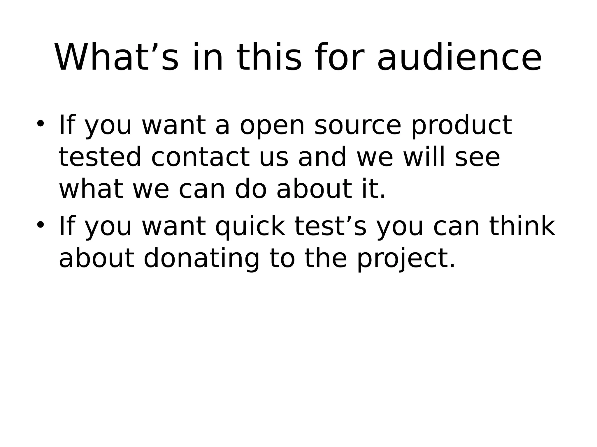 What’s in this for audience • If you want a open source product tested contact us and we will see what we can do about it. • If you want quick test’s you can think about donating to the project. 