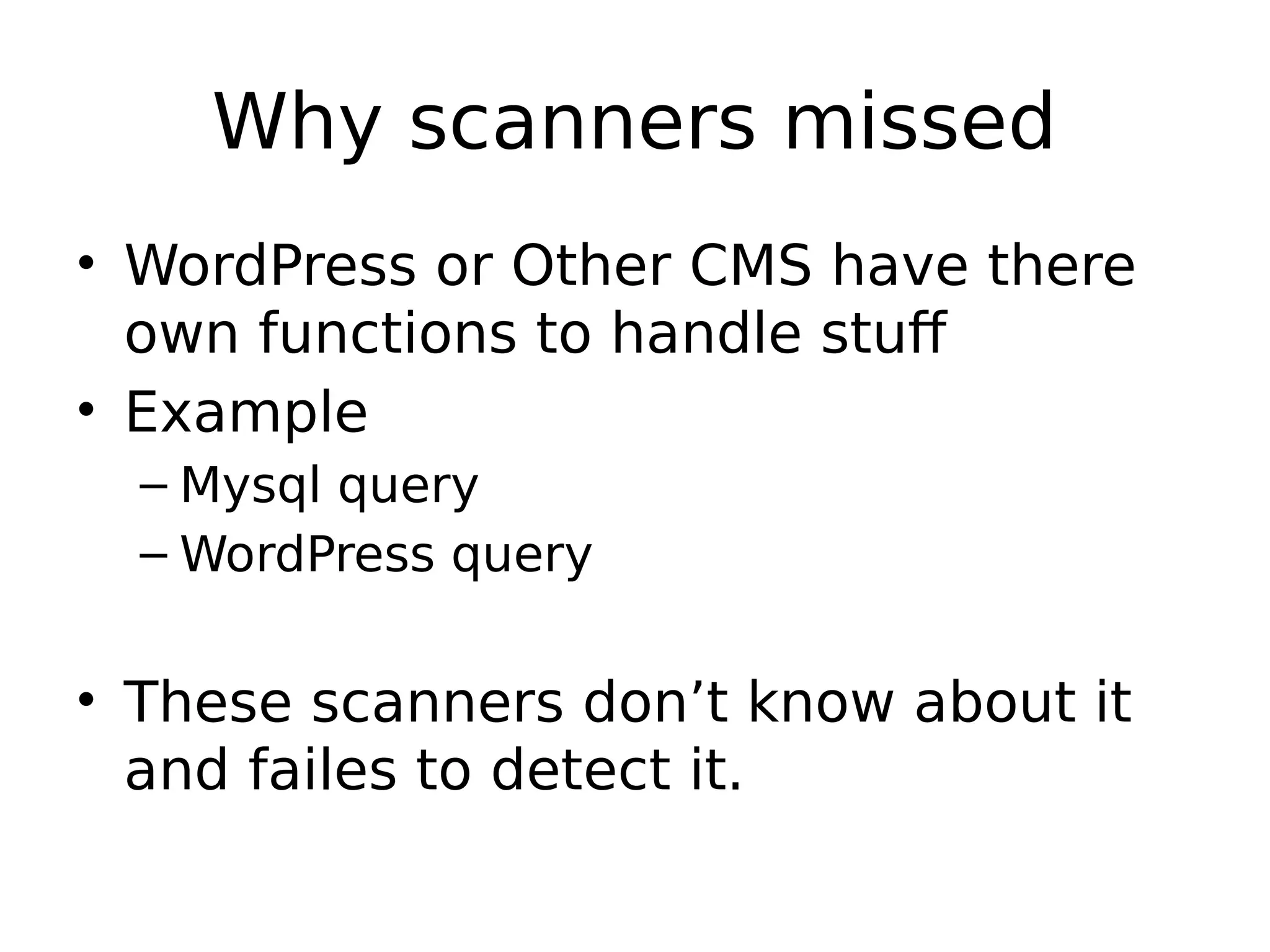 Why scanners missed • WordPress or Other CMS have there own functions to handle stuff • Example – Mysql query – WordPress query • These scanners don’t know about it and failes to detect it. 