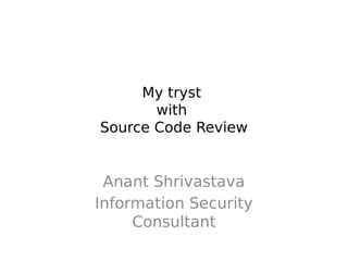 My tryst
with
Source Code Review
Anant Shrivastava
Information Security
Consultant
 
