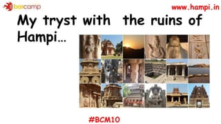 #BCM10
My tryst with the ruins of
Hampi…
www.hampi.in
 