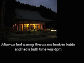 After we had a camp fire we are back to inside and had a bath time was 9pm.