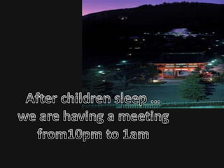 After children sleep …we are having a meeting from10pm to 1am