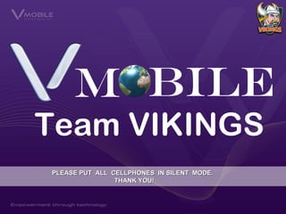 M bile
Team VIKINGS
PLEASE PUT ALL CELLPHONES IN SILENT MODE.
                THANK YOU!
 