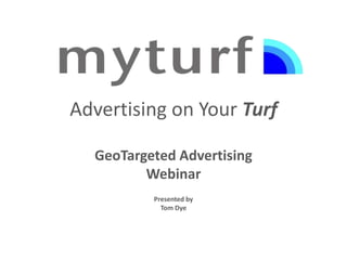 Advertising on Your Turf

  GeoTargeted Advertising
         Webinar
          Presented by
            Tom Dye
 