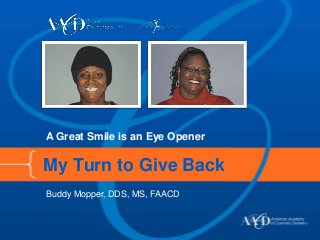 A Great Smile is an Eye Opener

My Turn to Give Back
Buddy Mopper, DDS, MS, FAACD
 