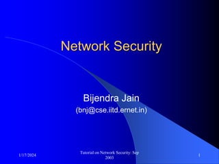 1/17/2024
Tutorial on Network Security: Sep
2003
1
Network Security
Bijendra Jain
(bnj@cse.iitd.ernet.in)
 