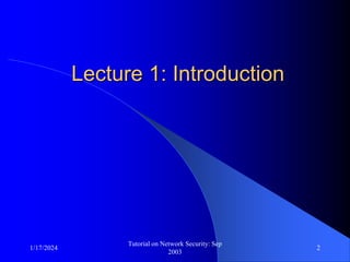 1/17/2024
Tutorial on Network Security: Sep
2003
2
Lecture 1: Introduction
 