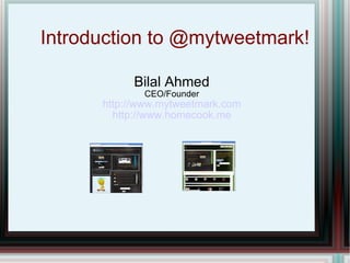 Introduction to @mytweetmark! Bilal Ahmed CEO/Founder http://www.mytweetmark.com http://www.homecook.me 