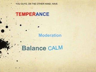 YOU GUYS, ON THE OTHER HAND, HAVE




TEMPERANCE



                  Moderation


    Balance
 