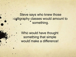 Steve says who knew those
calligraphy classes would amount to
             something.


    Who would have thought
     something that simple
    would make a difference!
 